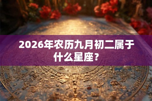 2026年农历九月初二属于什么星座？