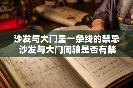 沙发与大门呈一条线的禁忌 沙发与大门同轴是否有禁忌 沙发与大门呈一条线的禁忌 沙发与大门同轴是否有禁忌