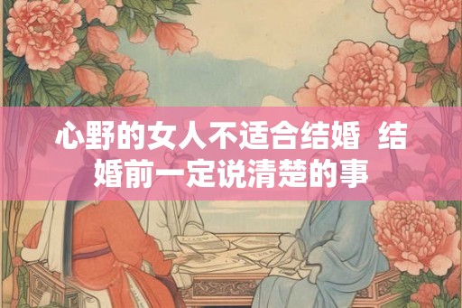 心野的女人不适合结婚  结婚前一定说清楚的事