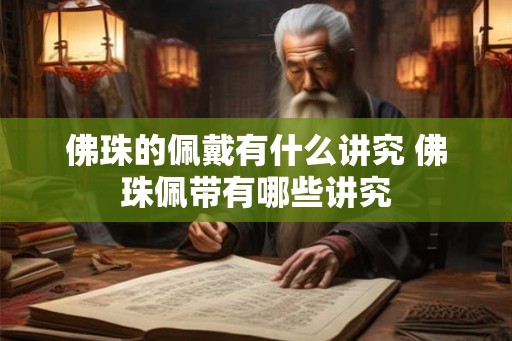 佛珠的佩戴有什么讲究 佛珠佩带有哪些讲究