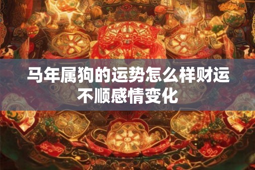 马年属狗的运势怎么样财运不顺感情变化