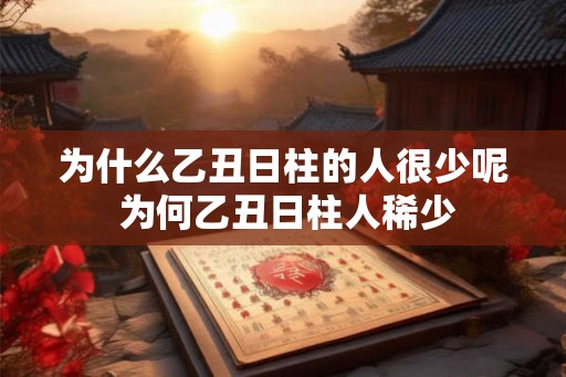 为什么乙丑日柱的人很少呢 为何乙丑日柱人稀少 为什么乙丑日柱的人很少呢 为何乙丑日柱人稀少