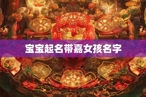 宝宝起名带嘉女孩名字