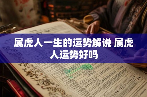 属虎人一生的运势解说 属虎人运势好吗 属虎人一生的运势解说 属虎人运势好吗