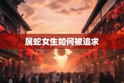 属蛇女生如何被追求