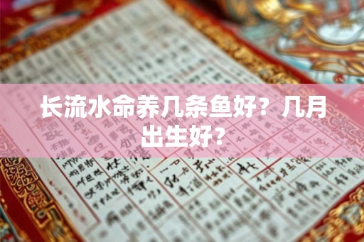 长流水命养几条鱼好？几月出生好？