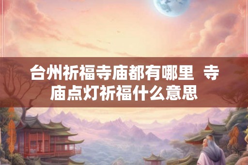 台州祈福寺庙都有哪里  寺庙点灯祈福什么意思