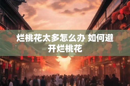 烂桃花太多怎么办 如何避开烂桃花