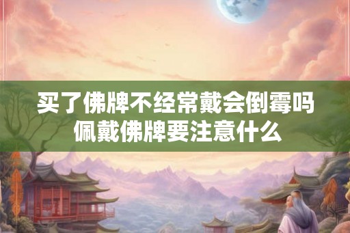 买了佛牌不经常戴会倒霉吗 佩戴佛牌要注意什么