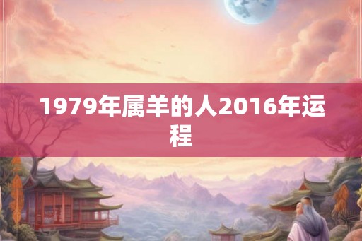 1979年属羊的人2016年运程