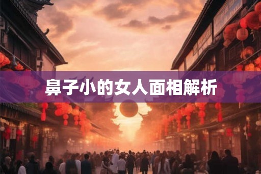 鼻子小的女人面相解析