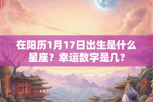 在阳历1月17日出生是什么星座?幸运数字是几? 在阳历1月17日出生是什么星座?幸运数字是几?