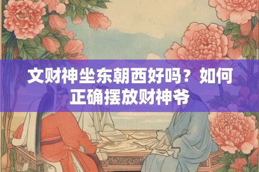 文财神坐东朝西好吗？如何正确摆放财神爷