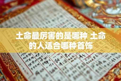 土命最厉害的是哪种 土命的人适合哪种首饰