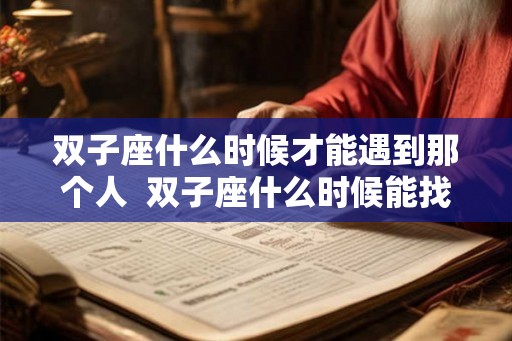 双子座什么时候才能遇到那个人  双子座什么时候能找到对象