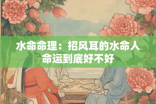 水命命理：招风耳的水命人命运到底好不好
