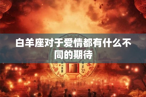 白羊座对于爱情都有什么不同的期待