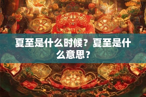 夏至是什么时候？夏至是什么意思？