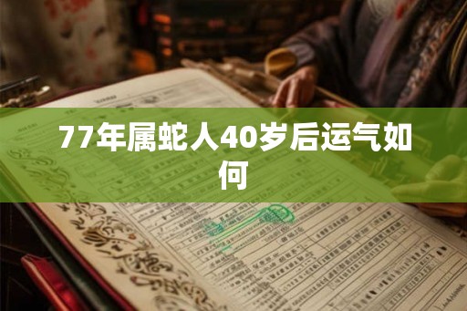 77年属蛇人40岁后运气如何