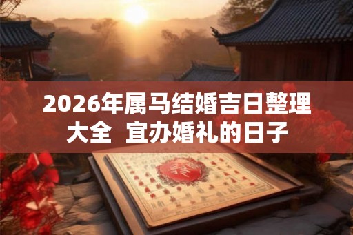2026年属马结婚吉日整理大全  宜办婚礼的日子