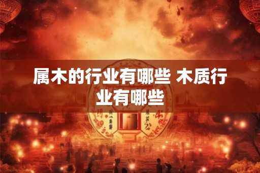 属木的行业有哪些 木质行业有哪些