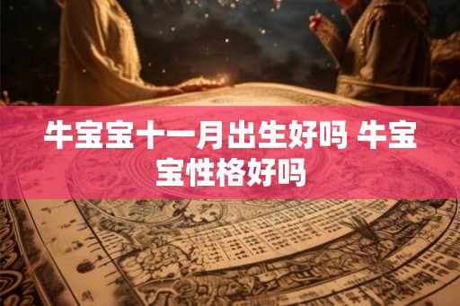 牛宝宝十一月出生好吗 牛宝宝性格好吗 牛宝宝十一月出生好吗 牛宝宝性格好吗