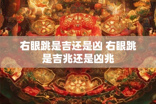 右眼跳是吉还是凶 右眼跳是吉兆还是凶兆