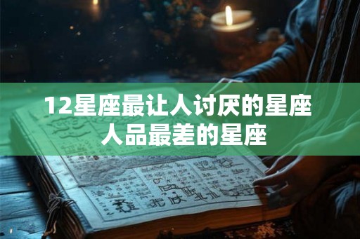 12星座最让人讨厌的星座  人品最差的星座