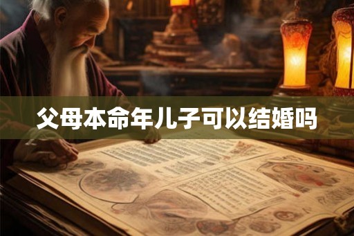 父母本命年儿子可以结婚吗