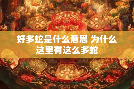 好多蛇是什么意思 为什么这里有这么多蛇