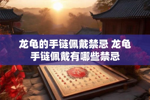 龙龟的手链佩戴禁忌 龙龟手链佩戴有哪些禁忌