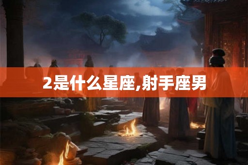 2是什么星座,射手座男 2是什么星座,射手座男