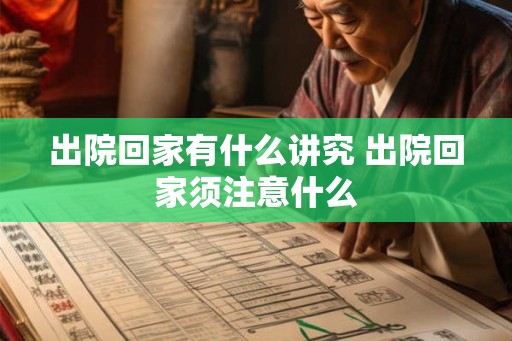 出院回家有什么讲究 出院回家须注意什么