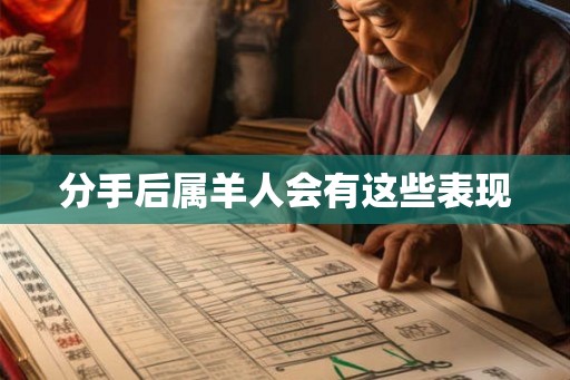 分手后属羊人会有这些表现 分手后属羊人会有这些表现