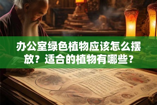 办公室绿色植物应该怎么摆放？适合的植物有哪些？