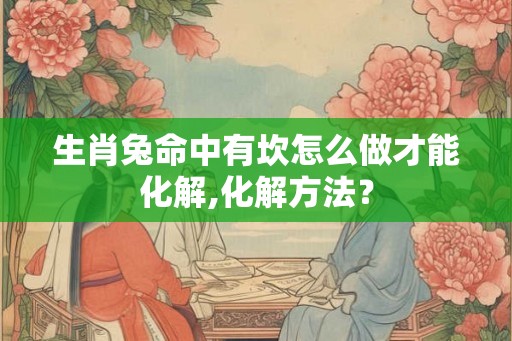 生肖兔命中有坎怎么做才能化解,化解方法？