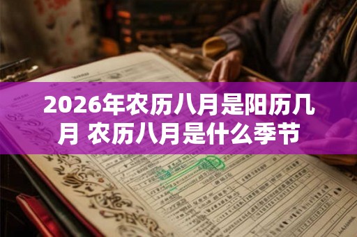 2026年农历八月是阳历几月 农历八月是什么季节