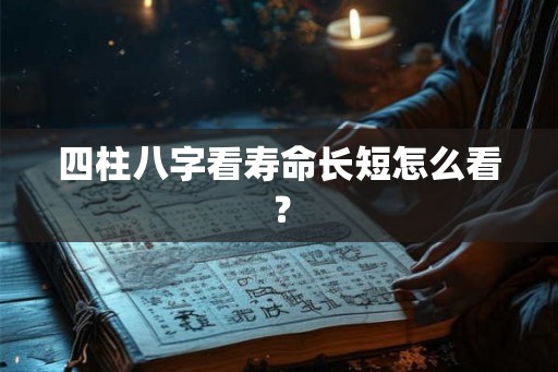 四柱八字看寿命长短怎么看？
