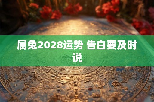 属兔2028运势 告白要及时说