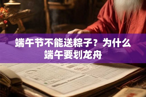 端午节不能送粽子?为什么端午要划龙舟 端午节不能送粽子?为什么端午要划龙舟