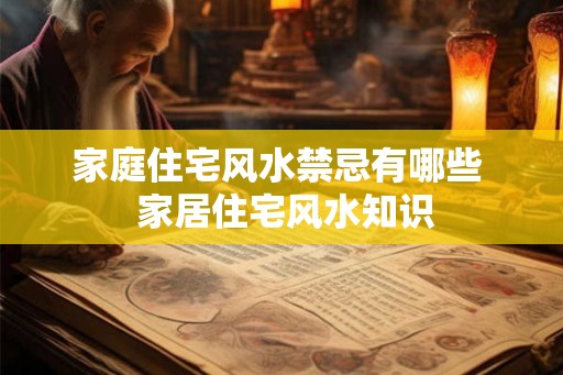 家庭住宅风水禁忌有哪些  家居住宅风水知识