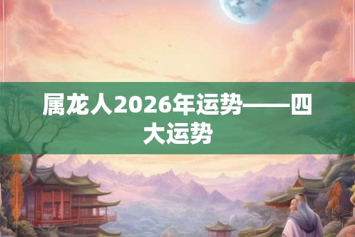 属龙人2026年运势——四大运势