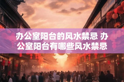 办公室阳台的风水禁忌 办公室阳台有哪些风水禁忌
