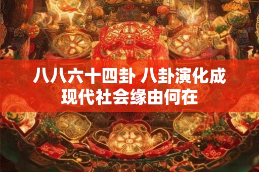 八八六十四卦 八卦演化成现代社会缘由何在