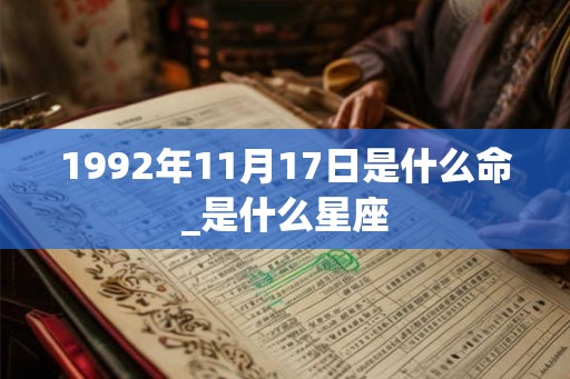 1992年11月17日是什么命_是什么星座