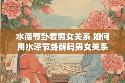 水泽节卦看男女关系 如何用水泽节卦解码男女关系