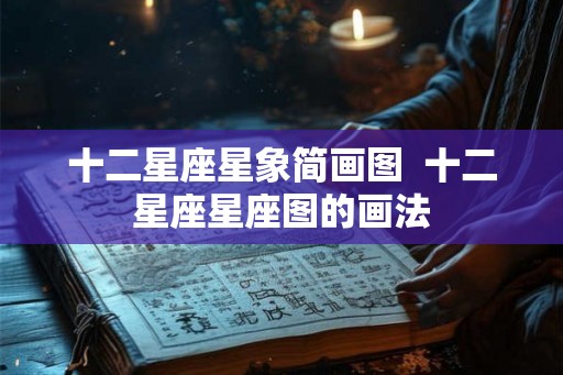十二星座星象简画图  十二星座星座图的画法