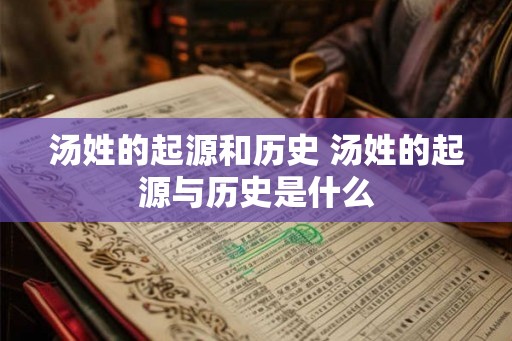 汤姓的起源和历史 汤姓的起源与历史是什么
