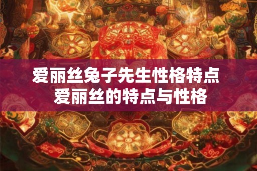 爱丽丝兔子先生性格特点  爱丽丝的特点与性格