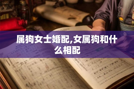 属狗女士婚配,女属狗和什么相配